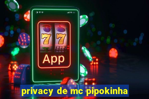 privacy de mc pipokinha