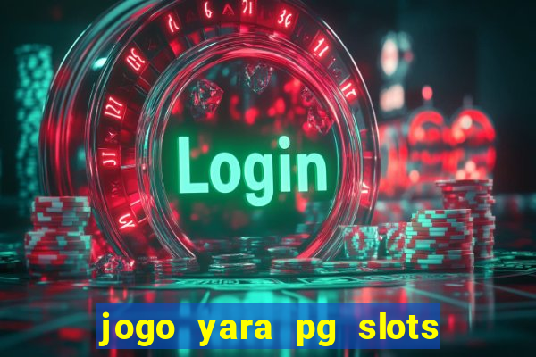 jogo yara pg slots paga mesmo