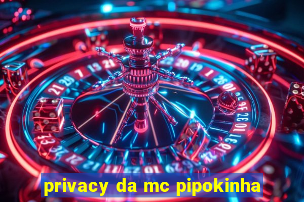 privacy da mc pipokinha