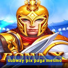 subway pix paga mesmo