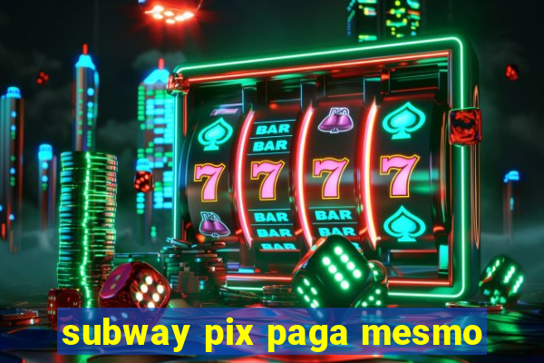 subway pix paga mesmo