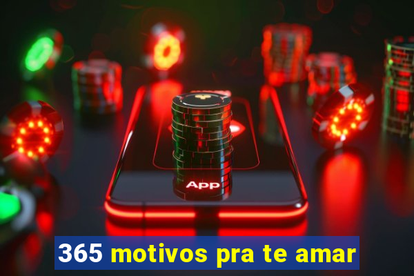 365 motivos pra te amar