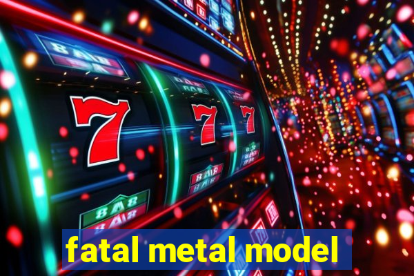 fatal metal model