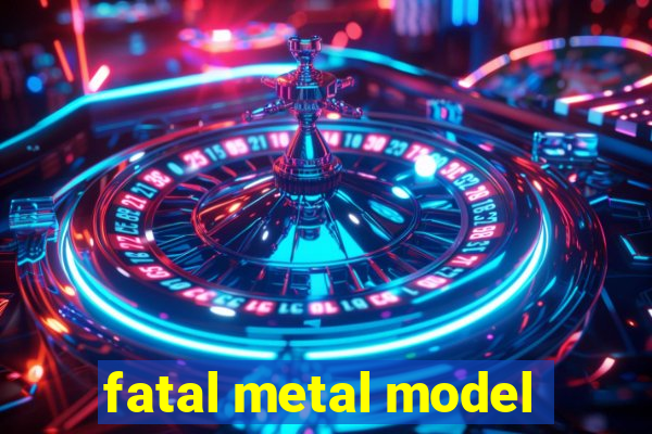 fatal metal model