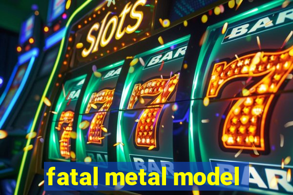 fatal metal model