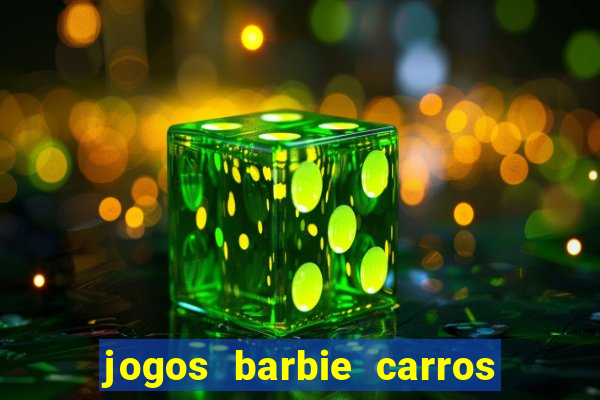 jogos barbie carros suas amigas