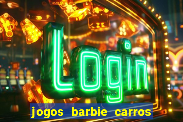 jogos barbie carros suas amigas