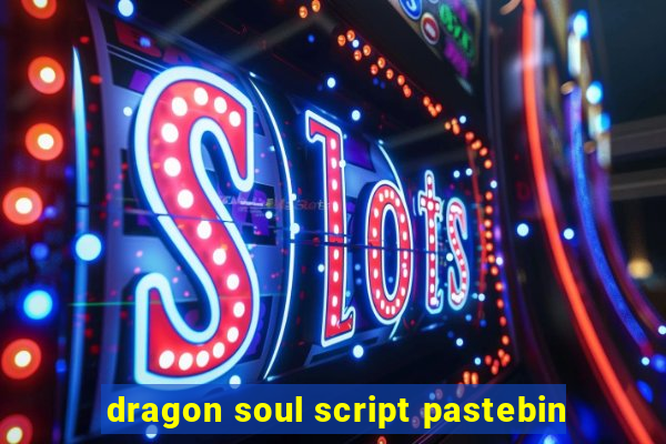 dragon soul script pastebin