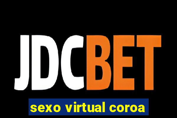 sexo virtual coroa