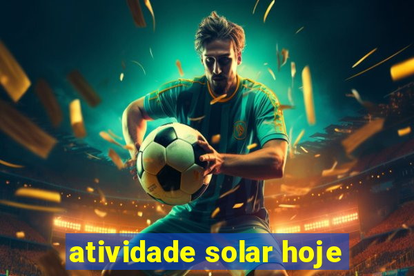 atividade solar hoje