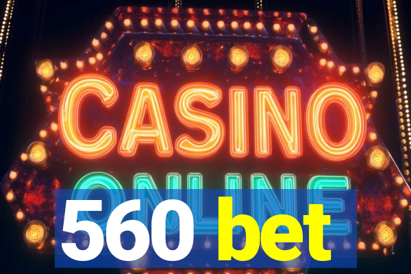 560 bet