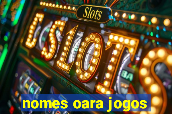 nomes oara jogos