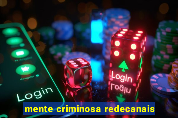 mente criminosa redecanais