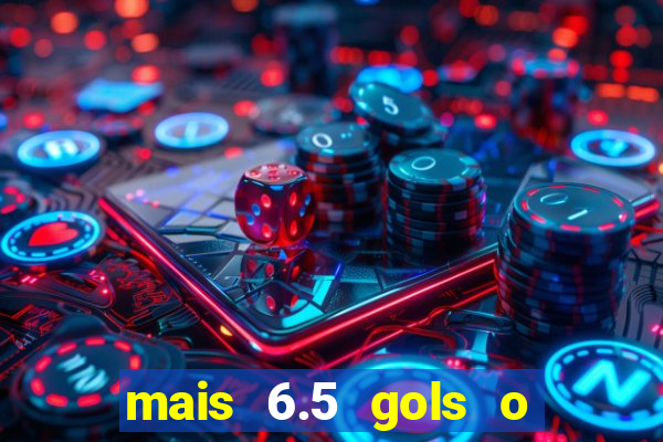 mais 6.5 gols o que significa