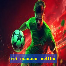 rei macaco netflix 3 temporada