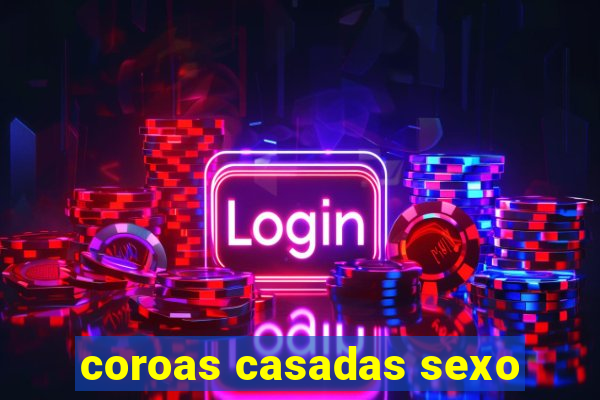 coroas casadas sexo