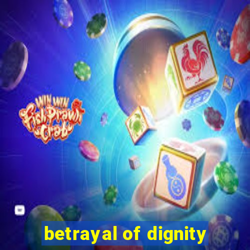 betrayal of dignity