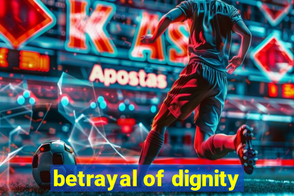 betrayal of dignity