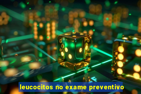 leucocitos no exame preventivo