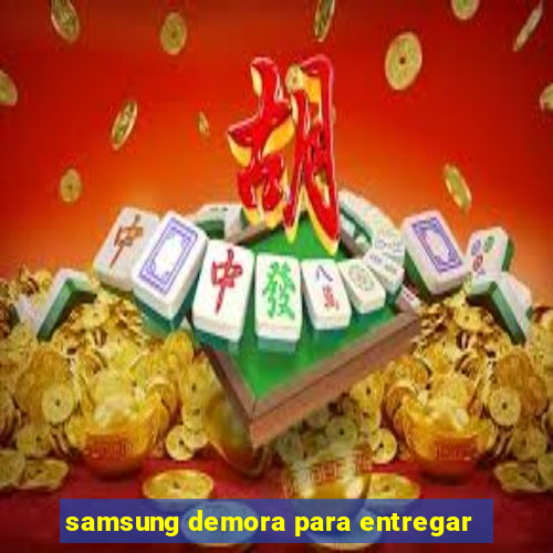 samsung demora para entregar