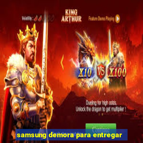 samsung demora para entregar