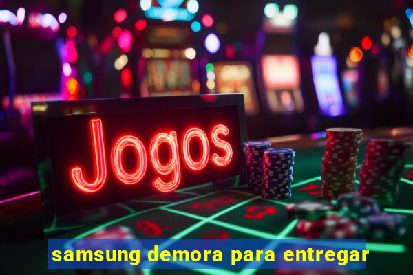 samsung demora para entregar