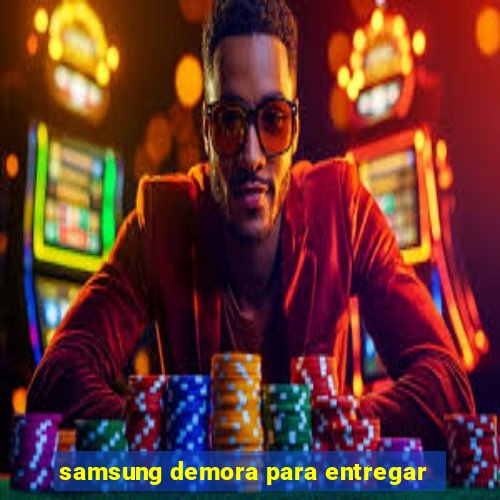 samsung demora para entregar