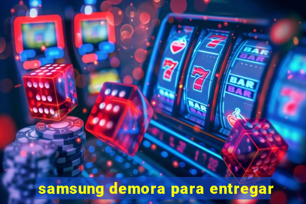 samsung demora para entregar