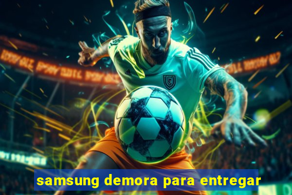 samsung demora para entregar