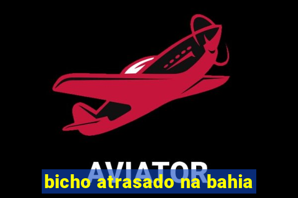 bicho atrasado na bahia