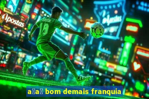 a莽a铆 bom demais franquia