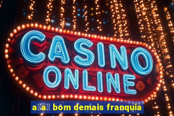 a莽a铆 bom demais franquia