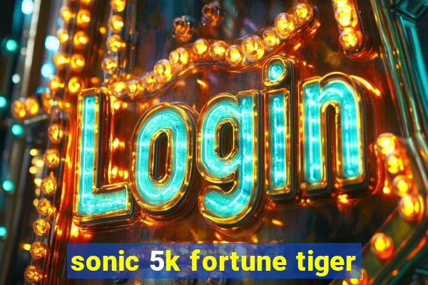 sonic 5k fortune tiger