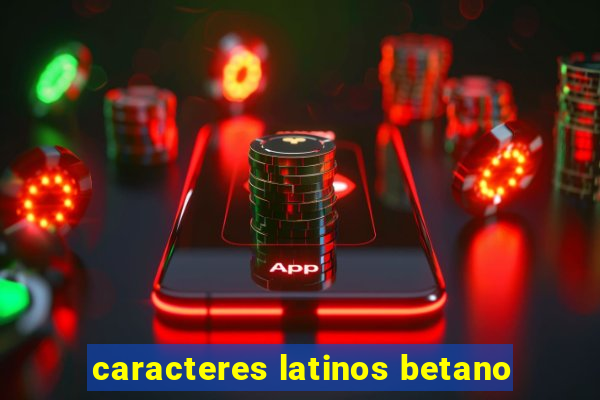 caracteres latinos betano