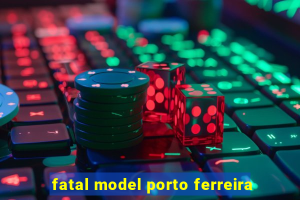 fatal model porto ferreira