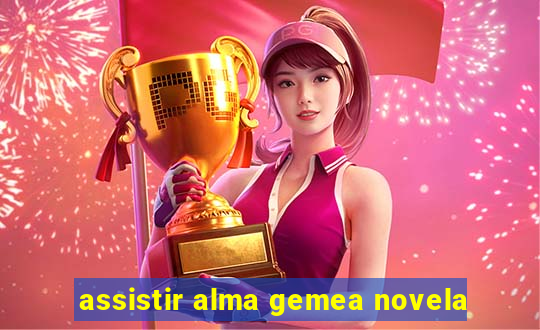 assistir alma gemea novela