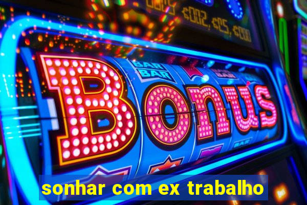 sonhar com ex trabalho