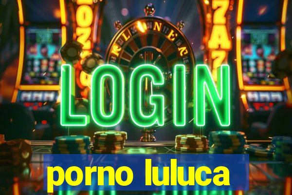 porno luluca