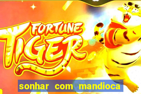 sonhar com mandioca jogo do bicho