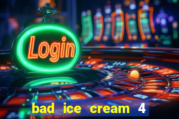 bad ice cream 4 click jogos