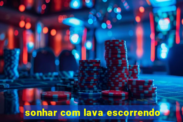 sonhar com lava escorrendo