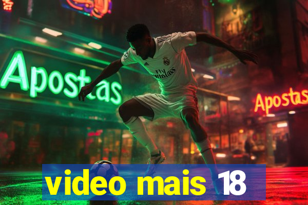 video mais 18