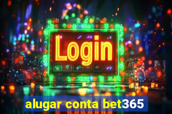 alugar conta bet365