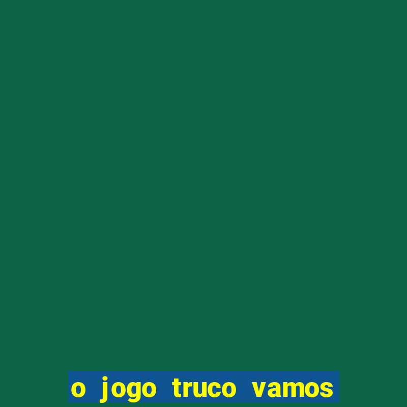 o jogo truco vamos paga mesmo