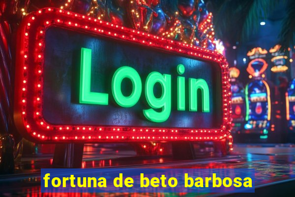 fortuna de beto barbosa