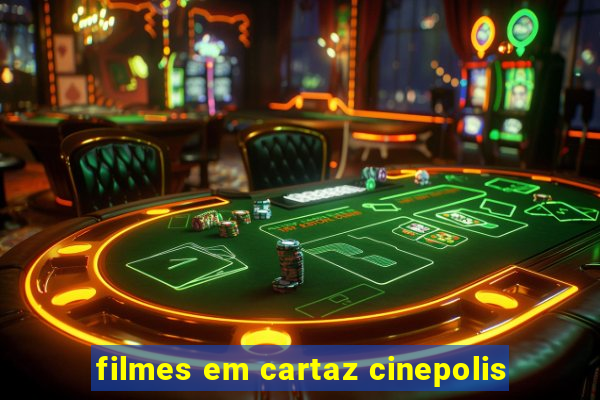 filmes em cartaz cinepolis