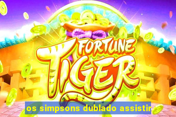 os simpsons dublado assistir