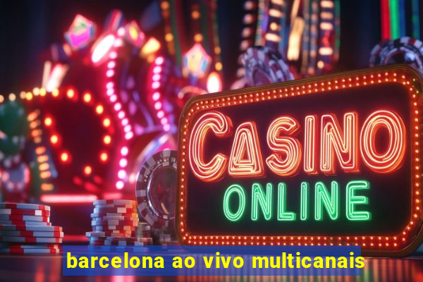 barcelona ao vivo multicanais