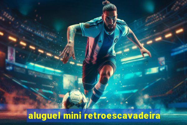 aluguel mini retroescavadeira