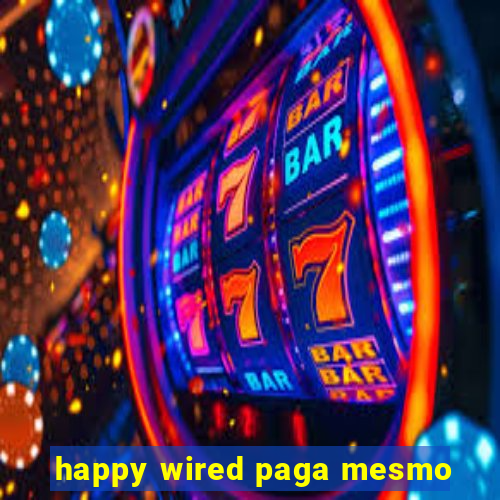 happy wired paga mesmo